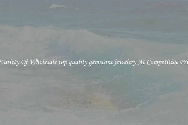 A Variety Of Wholesale top quality gemstone jewelery At Competitive Prices