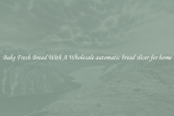 Bake Fresh Bread With A Wholesale automatic bread slicer for home