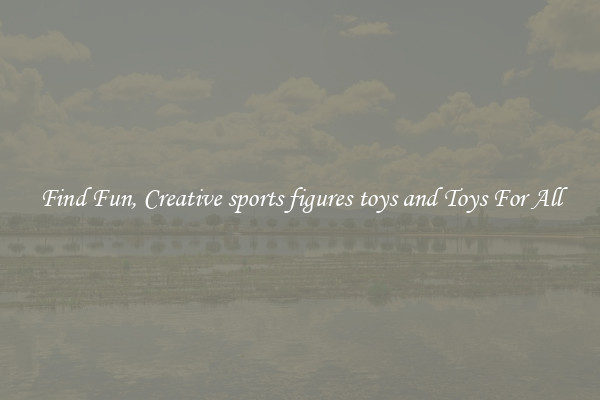 Find Fun, Creative sports figures toys and Toys For All
