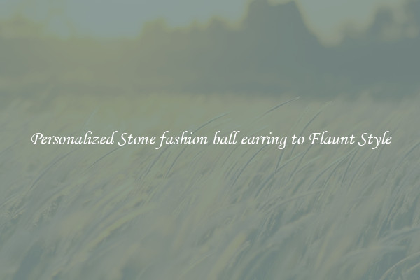 Personalized Stone fashion ball earring to Flaunt Style