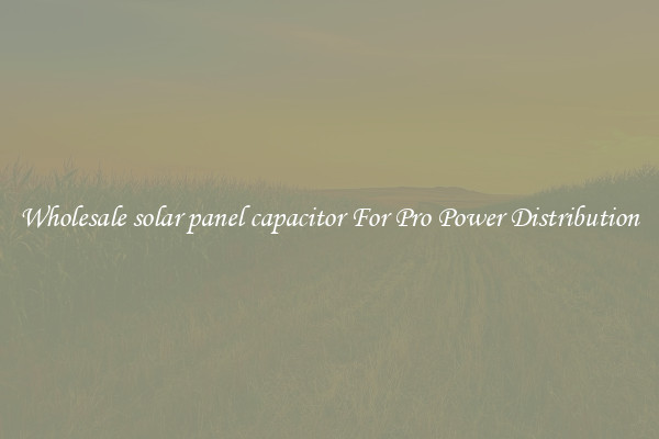 Wholesale solar panel capacitor For Pro Power Distribution