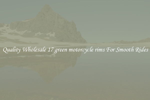 Quality Wholesale 17 green motorcycle rims For Smooth Rides
