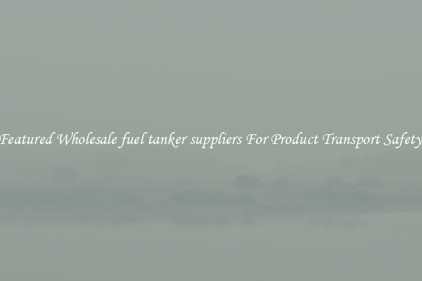 Featured Wholesale fuel tanker suppliers For Product Transport Safety 