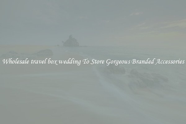 Wholesale travel box wedding To Store Gorgeous Branded Accessories