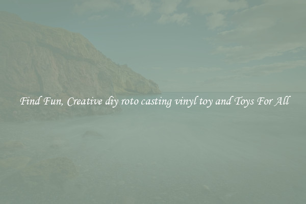 Find Fun, Creative diy roto casting vinyl toy and Toys For All