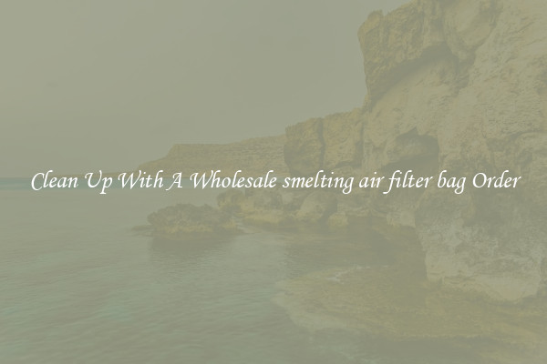 Clean Up With A Wholesale smelting air filter bag Order