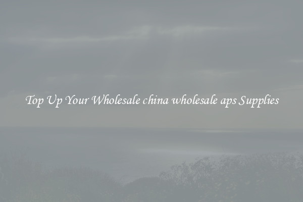 Top Up Your Wholesale china wholesale aps Supplies