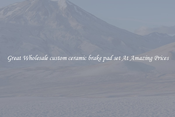 Great Wholesale custom ceramic brake pad set At Amazing Prices