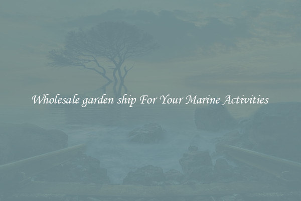 Wholesale garden ship For Your Marine Activities 