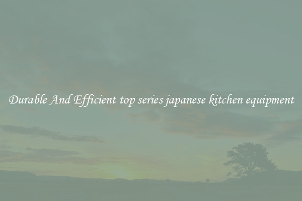 Durable And Efficient top series japanese kitchen equipment