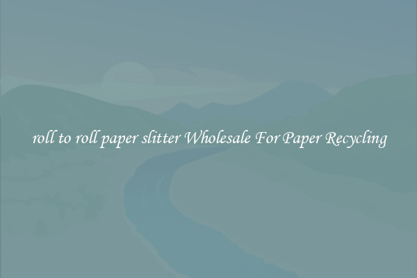 roll to roll paper slitter Wholesale For Paper Recycling
