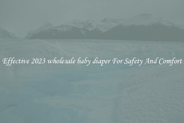 Effective 2023 wholesale baby diaper For Safety And Comfort