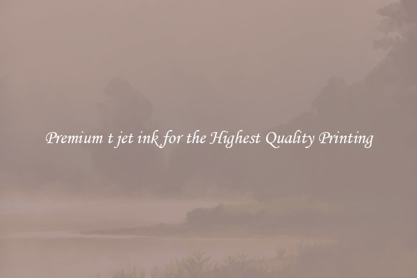 Premium t jet ink for the Highest Quality Printing