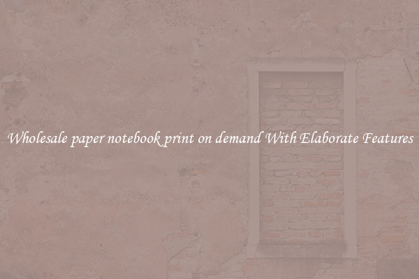 Wholesale paper notebook print on demand With Elaborate Features