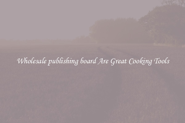 Wholesale publishing board Are Great Cooking Tools