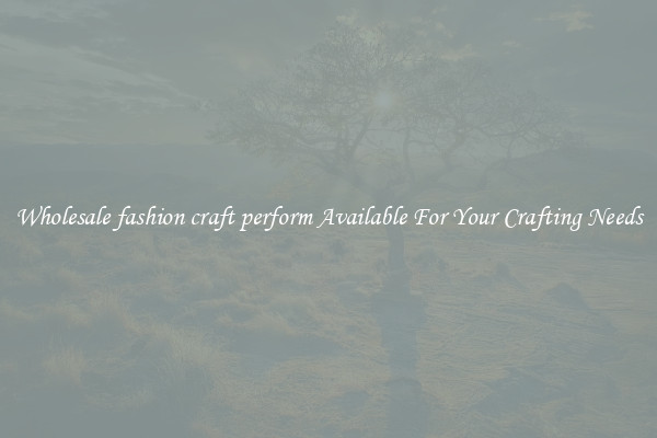 Wholesale fashion craft perform Available For Your Crafting Needs