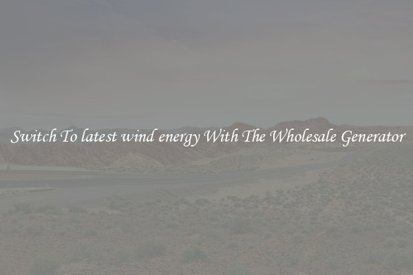 Switch To latest wind energy With The Wholesale Generator