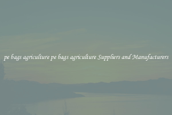 pe bags agriculture pe bags agriculture Suppliers and Manufacturers