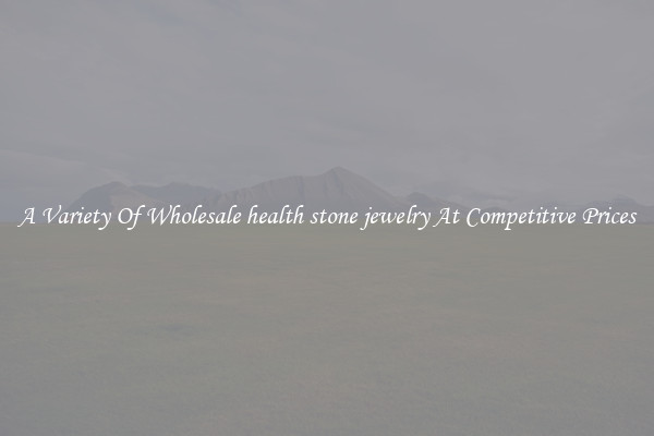 A Variety Of Wholesale health stone jewelry At Competitive Prices
