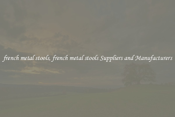 french metal stools, french metal stools Suppliers and Manufacturers