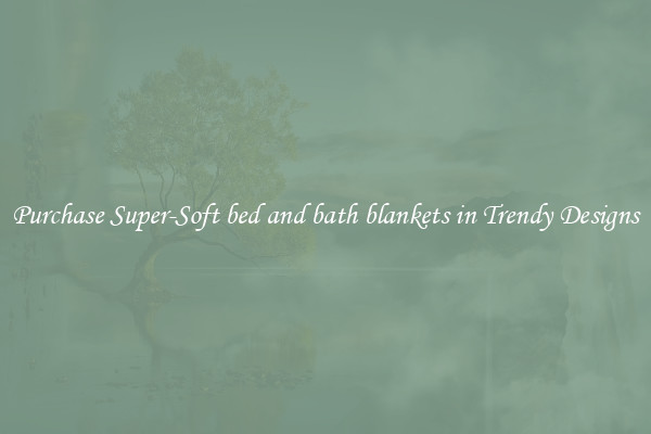 Purchase Super-Soft bed and bath blankets in Trendy Designs