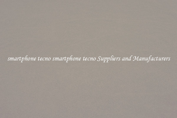smartphone tecno smartphone tecno Suppliers and Manufacturers